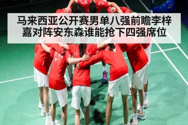 马来西亚公开赛男单八强前瞻李梓嘉对阵安东森谁能抢下四强席位