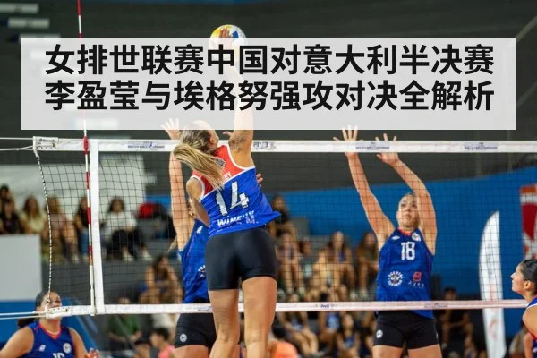 女排世联赛中国对意大利半决赛李盈莹与埃格努强攻对决全解析